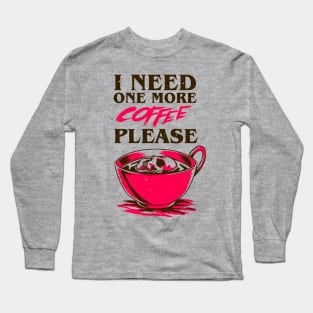 I Need One More Coffee Long Sleeve T-Shirt